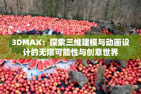 3DMAX：探索三维建模与动画设计的无限可能性与创意世界