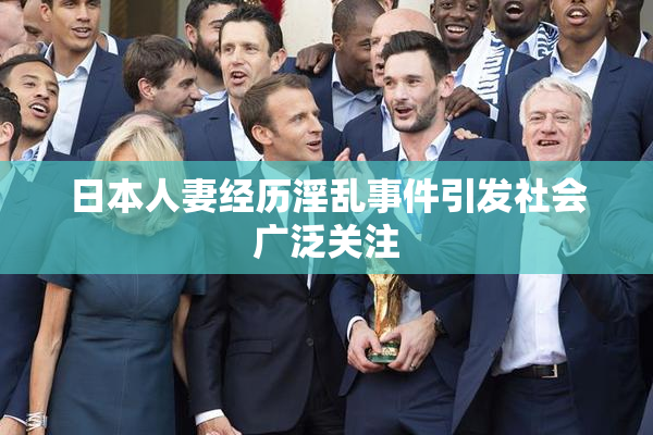 日本人妻经历淫乱事件引发社会广泛关注