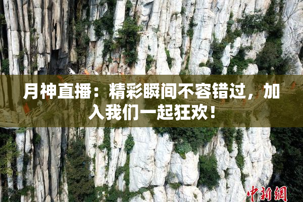 月神直播：精彩瞬间不容错过，加入我们一起狂欢！