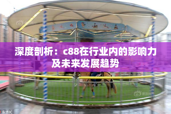 深度剖析：c88在行业内的影响力及未来发展趋势