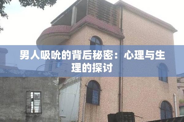 男人吸吮的背后秘密：心理与生理的探讨