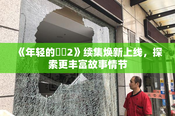 《年轻的妺妺2》续集焕新上线，探索更丰富故事情节