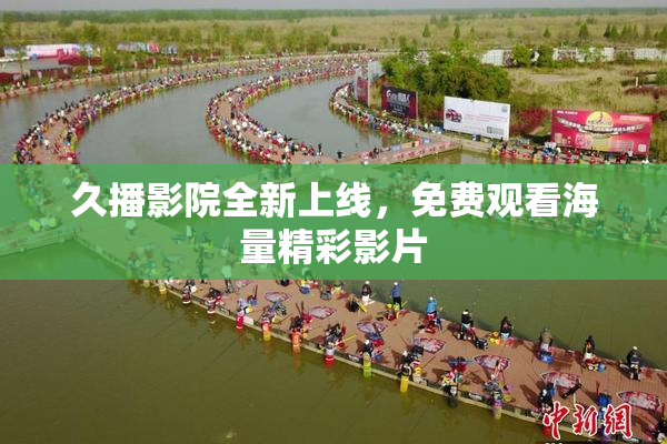 久播影院全新上线，免费观看海量精彩影片