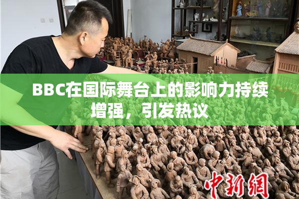 BBC在国际舞台上的影响力持续增强，引发热议