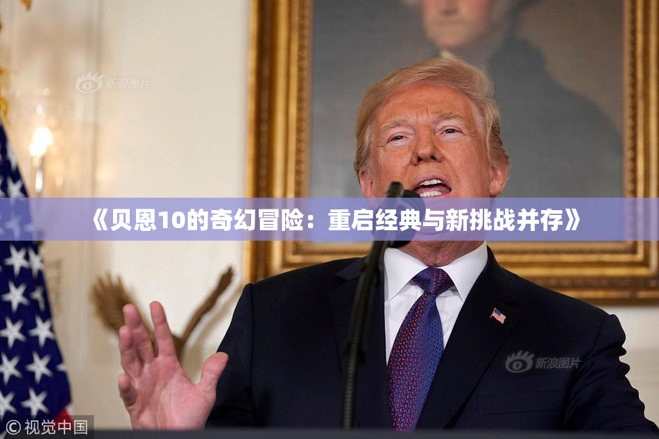 《贝恩10的奇幻冒险：重启经典与新挑战并存》
