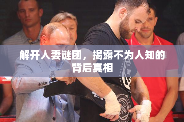 解开人妻谜团，揭露不为人知的背后真相