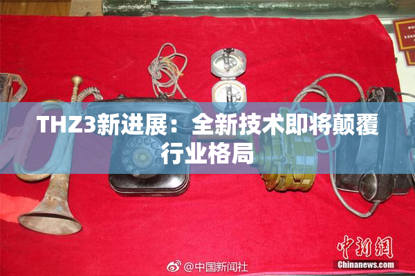 THZ3新进展：全新技术即将颠覆行业格局