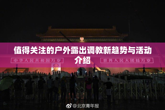 值得关注的户外露出调教新趋势与活动介绍