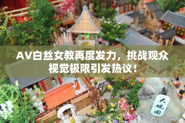 AV白丝女教再度发力，挑战观众视觉极限引发热议！