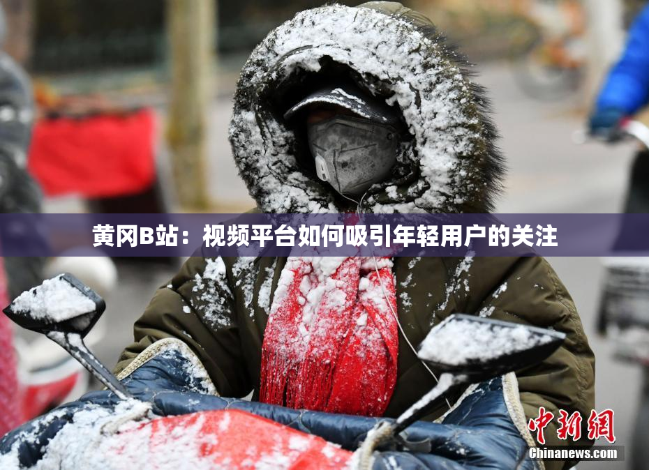 黄冈B站：视频平台如何吸引年轻用户的关注