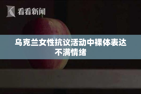 乌克兰女性抗议活动中裸体表达不满情绪