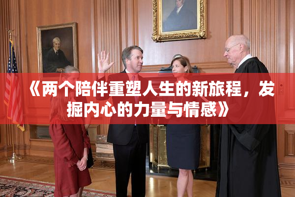 《两个陪伴重塑人生的新旅程，发掘内心的力量与情感》