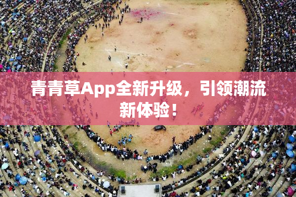 青青草App全新升级，引领潮流新体验！