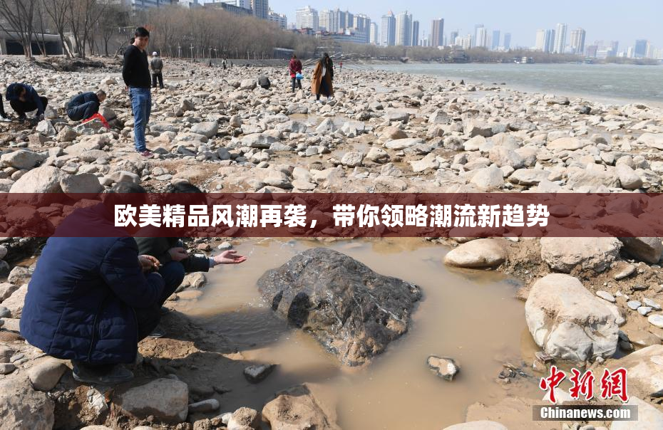 欧美精品风潮再袭，带你领略潮流新趋势