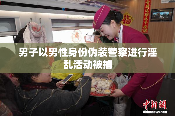 男子以男性身份伪装警察进行淫乱活动被捕