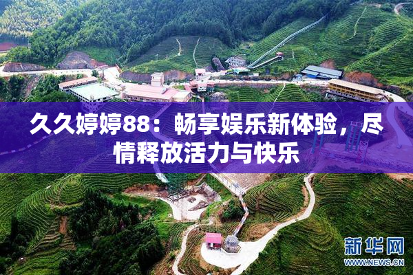 久久婷婷88：畅享娱乐新体验，尽情释放活力与快乐