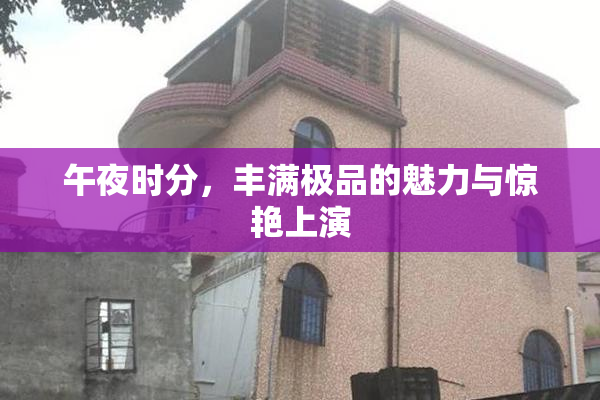 午夜时分，丰满极品的魅力与惊艳上演