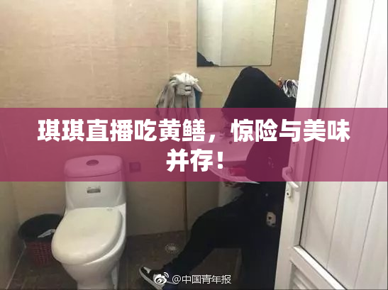 琪琪直播吃黄鳝，惊险与美味并存！