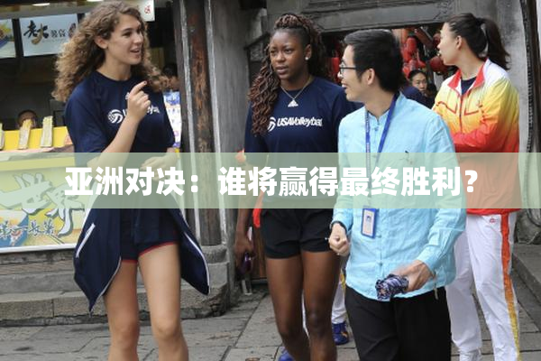 亚洲对决：谁将赢得最终胜利？