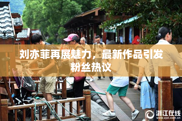 刘亦菲再展魅力，最新作品引发粉丝热议