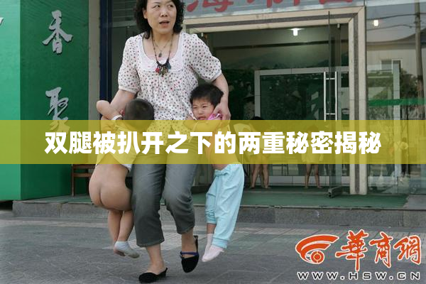 双腿被扒开之下的两重秘密揭秘