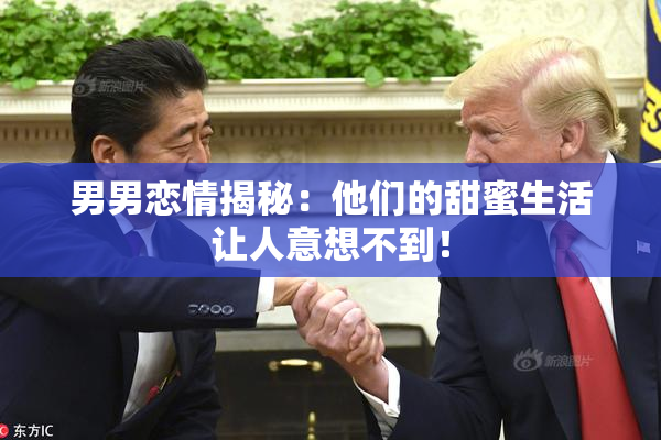 男男恋情揭秘：他们的甜蜜生活让人意想不到！