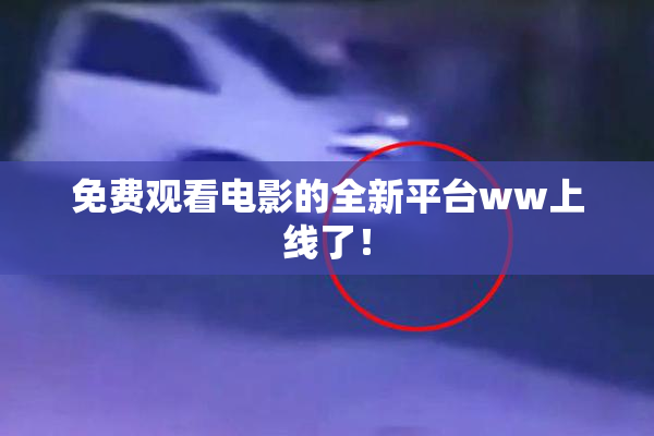 免费观看电影的全新平台ww上线了！