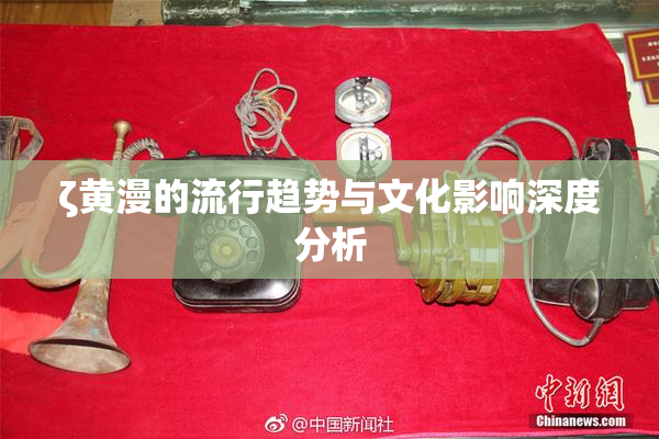 ζ黄漫的流行趋势与文化影响深度分析