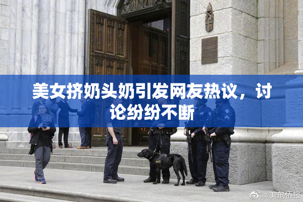 美女挤奶头奶引发网友热议，讨论纷纷不断