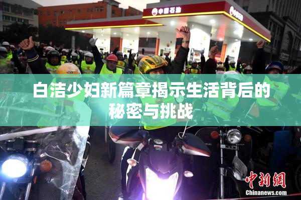 白洁少妇新篇章揭示生活背后的秘密与挑战