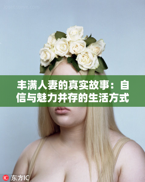 丰满人妻的真实故事：自信与魅力并存的生活方式