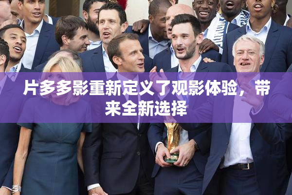 片多多影重新定义了观影体验，带来全新选择