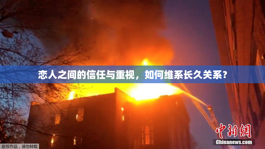 恋人之间的信任与重视，如何维系长久关系？