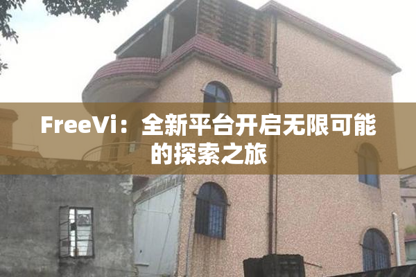 FreeVi：全新平台开启无限可能的探索之旅