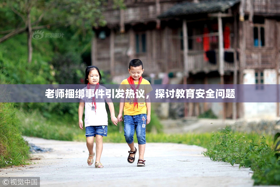 老师捆绑事件引发热议，探讨教育安全问题