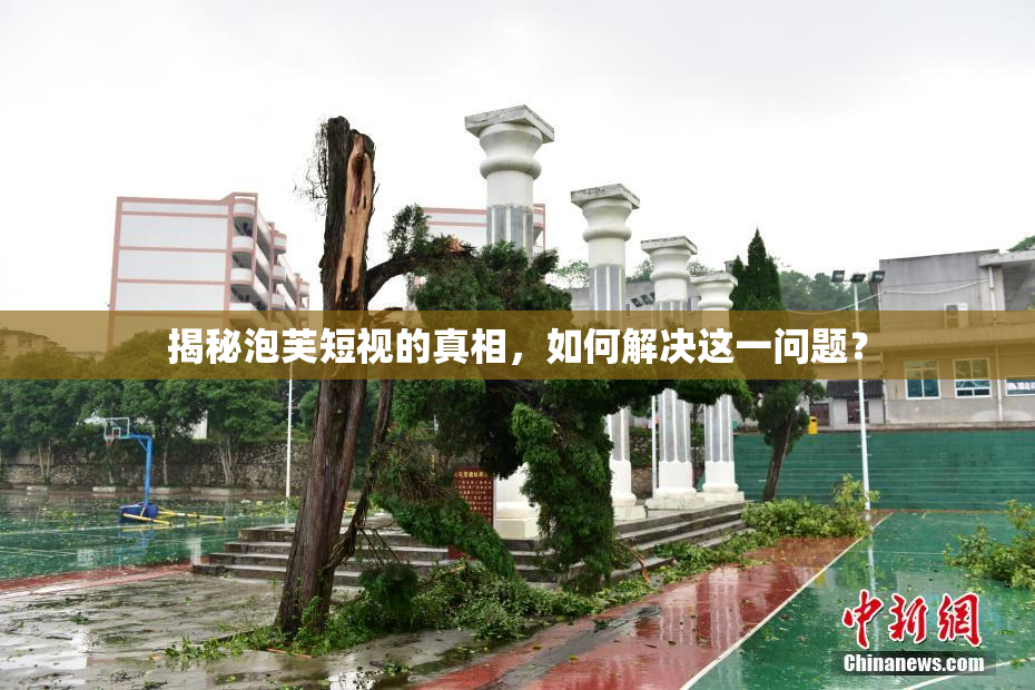 揭秘泡芙短视的真相，如何解决这一问题？