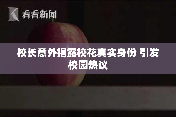 校长意外揭露校花真实身份 引发校园热议