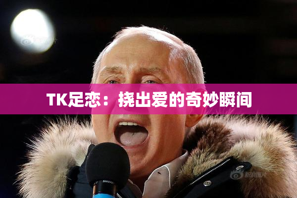 TK足恋：挠出爱的奇妙瞬间