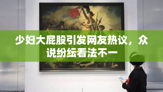 少妇大屁股引发网友热议，众说纷纭看法不一