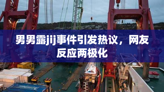 男男露jij事件引发热议，网友反应两极化