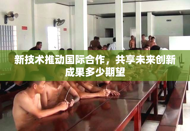 新技术推动国际合作，共享未来创新成果多少期望