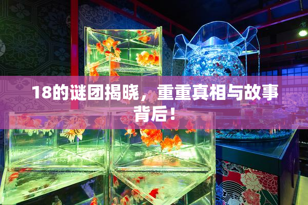 18的谜团揭晓，重重真相与故事背后！