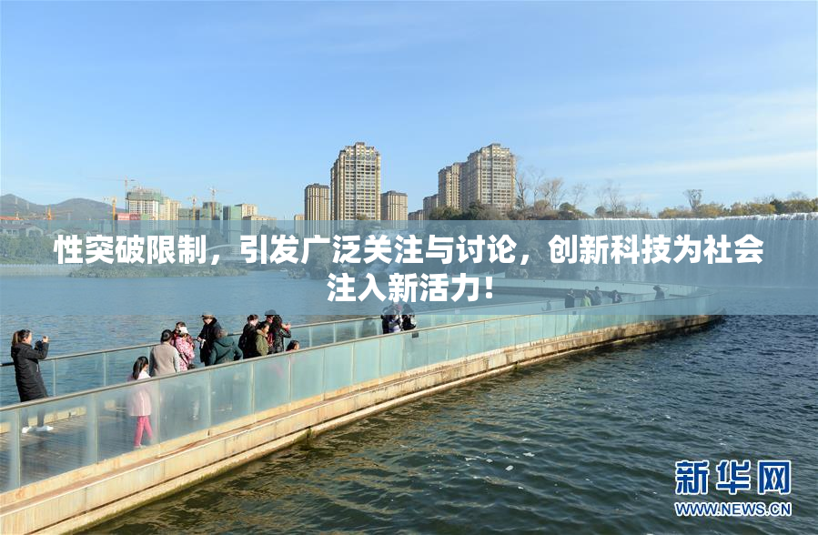 性突破限制，引发广泛关注与讨论，创新科技为社会注入新活力！