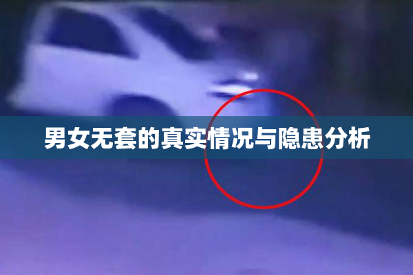男女无套的真实情况与隐患分析