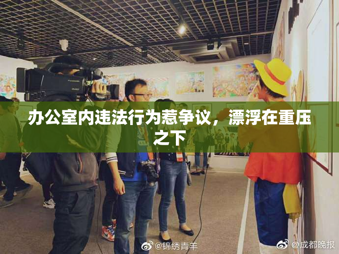办公室内违法行为惹争议，漂浮在重压之下