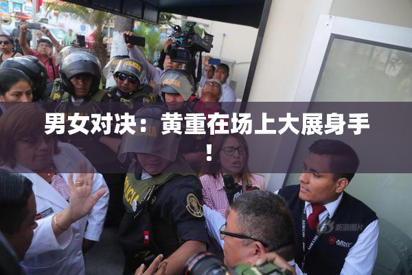 男女对决：黄重在场上大展身手！