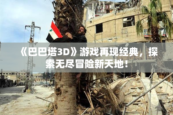 《巴巴塔3D》游戏再现经典，探索无尽冒险新天地！