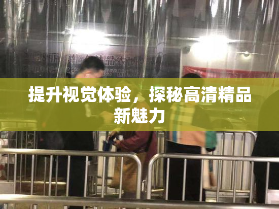 提升视觉体验，探秘高清精品新魅力