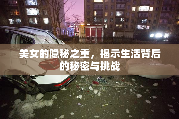 美女的隐秘之重，揭示生活背后的秘密与挑战