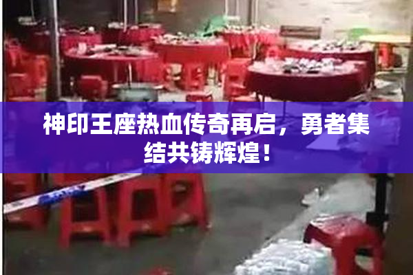 神印王座热血传奇再启，勇者集结共铸辉煌！